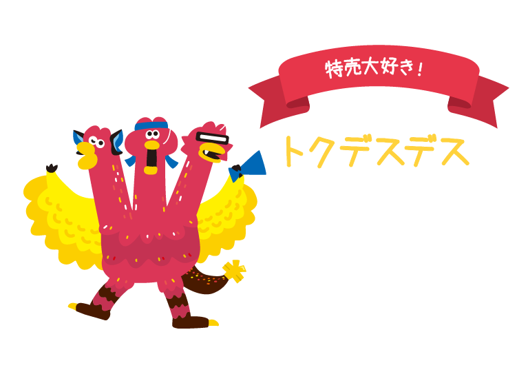 特売大好き!トクデスデス。お得な情報をいち早く収集！みんなに伝えるためにそれぞれの首が進化したモンスター。発達した足とツバサで誰よりも早くおトクな情報をお知らせ♪
